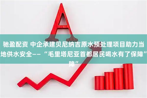 驰盈配资 中企承建贝尼纳吉原水预处理项目助力当地供水安全—— “毛里塔尼亚首都居民喝水有了保障”
