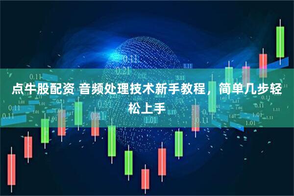 点牛股配资 音频处理技术新手教程，简单几步轻松上手