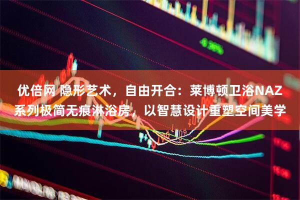 优倍网 隐形艺术，自由开合：莱博顿卫浴NAZ系列极简无痕淋浴房，以智慧设计重塑空间美学