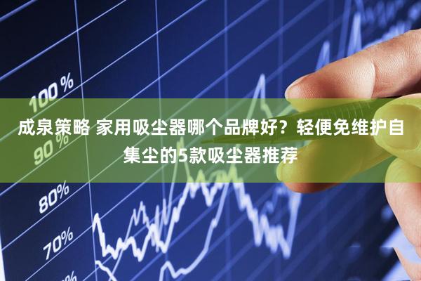 成泉策略 家用吸尘器哪个品牌好？轻便免维护自集尘的5款吸尘器推荐