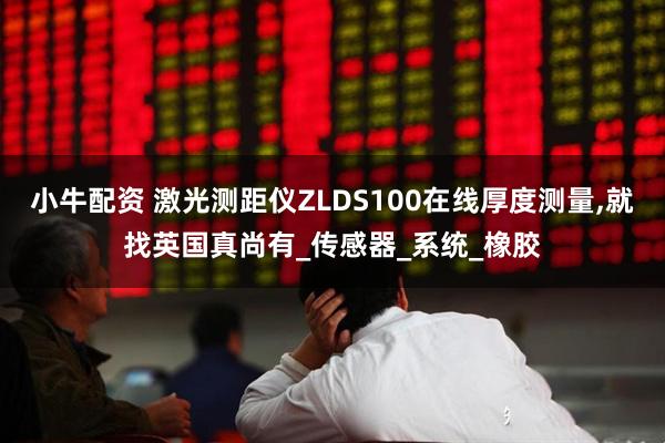 小牛配资 激光测距仪ZLDS100在线厚度测量,就找英国真尚有_传感器_系统_橡胶