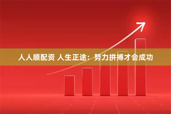 人人顺配资 人生正途：努力拼搏才会成功